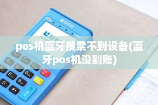 pos机蓝牙搜索不到设备(蓝牙pos机没到账) pos机蓝牙搜索不到设备(蓝牙pos机没到账)
