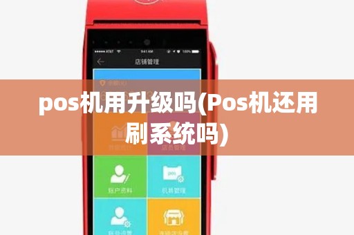 pos机用升级吗(Pos机还用刷系统吗) pos机用升级吗(Pos机还用刷系统吗)