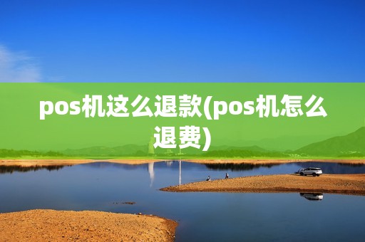 pos机这么退款(pos机怎么退费) pos机这么退款(pos机怎么退费)
