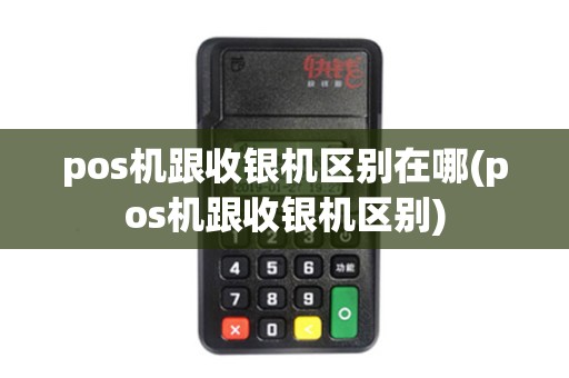 pos机跟收银机区别在哪(pos机跟收银机区别) pos机跟收银机区别在哪(pos机跟收银机区别)