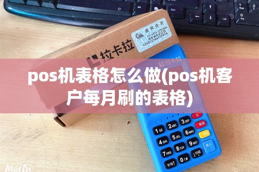 pos机表格怎么做(pos机客户每月刷的表格) pos机表格怎么做(pos机客户每月刷的表格)
