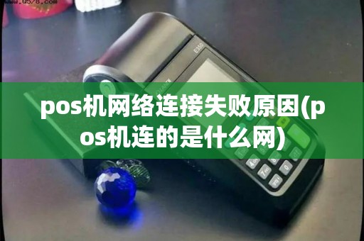 pos机网络连接失败原因(pos机连的是什么网) pos机网络连接失败原因(pos机连的是什么网)