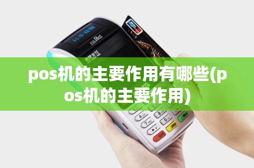 pos机的主要作用有哪些(pos机的主要作用) pos机的主要作用有哪些(pos机的主要作用)
