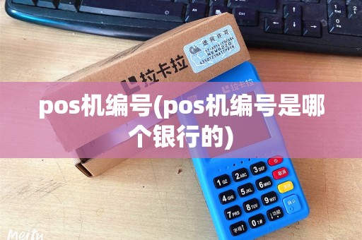 pos机编号(pos机编号是哪个银行的) pos机编号(pos机编号是哪个银行的)