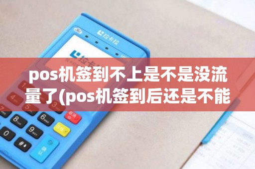 pos机签到不上是不是没流量了(pos机签到后还是不能用) pos机签到不上是不是没流量了(pos机签到后还是不能用)