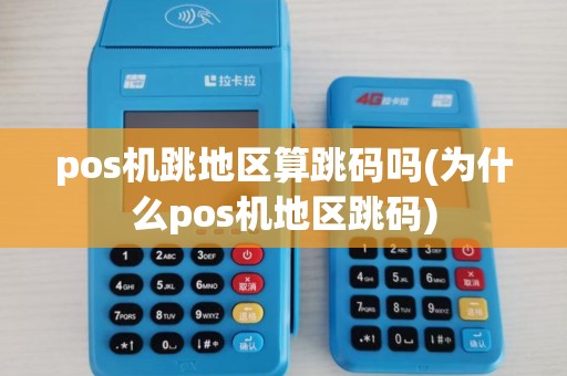 pos机跳地区算跳码吗(为什么pos机地区跳码) pos机跳地区算跳码吗(为什么pos机地区跳码)