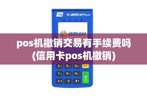pos机撤销交易有手续费吗(信用卡pos机撤销) pos机撤销交易有手续费吗(信用卡pos机撤销)