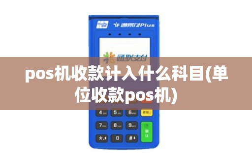 pos机收款计入什么科目(单位收款pos机) pos机收款计入什么科目(单位收款pos机)