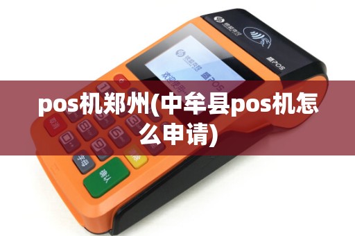 pos机郑州(中牟县pos机怎么申请) pos机郑州(中牟县pos机怎么申请)