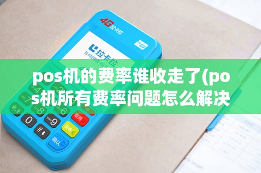 pos机的费率谁收走了(pos机所有费率问题怎么解决) pos机的费率谁收走了(pos机所有费率问题怎么解决)
