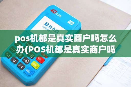 pos机都是真实商户吗怎么办(POS机都是真实商户吗) pos机都是真实商户吗怎么办(POS机都是真实商户吗)