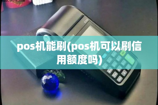 pos机能刷(pos机可以刷信用额度吗) pos机能刷(pos机可以刷信用额度吗)