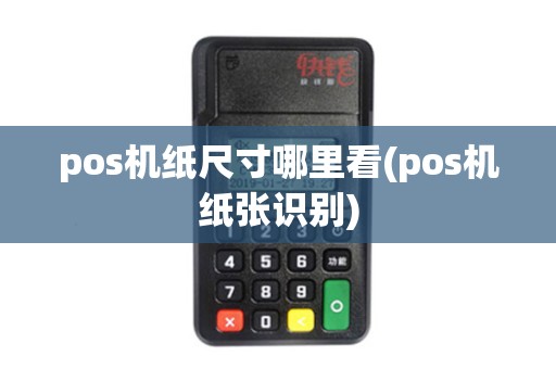 pos机纸尺寸哪里看(pos机纸张识别) pos机纸尺寸哪里看(pos机纸张识别)