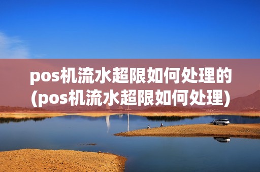 pos机流水超限如何处理的(pos机流水超限如何处理) pos机流水超限如何处理的(pos机流水超限如何处理)