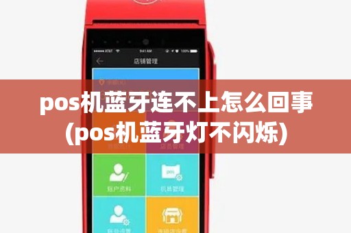 pos机蓝牙连不上怎么回事(pos机蓝牙灯不闪烁) pos机蓝牙连不上怎么回事(pos机蓝牙灯不闪烁)