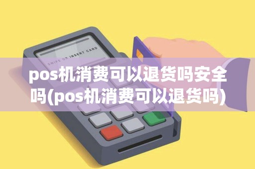 pos机消费可以退货吗安全吗(pos机消费可以退货吗) pos机消费可以退货吗安全吗(pos机消费可以退货吗)