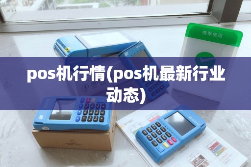 pos机行情(pos机最新行业动态) pos机行情(pos机最新行业动态)