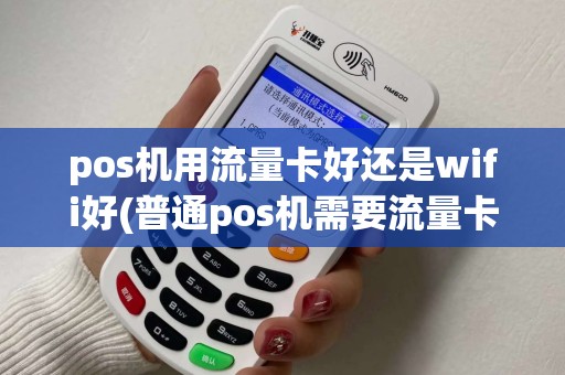 pos机用流量卡好还是wifi好(普通pos机需要流量卡) pos机用流量卡好还是wifi好(普通pos机需要流量卡)