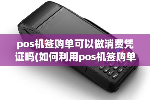 pos机签购单可以做消费凭证吗(如何利用pos机签购单) pos机签购单可以做消费凭证吗(如何利用pos机签购单)