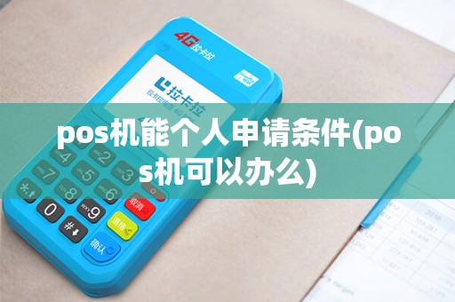 pos机能个人申请条件(pos机可以办么) pos机能个人申请条件(pos机可以办么)