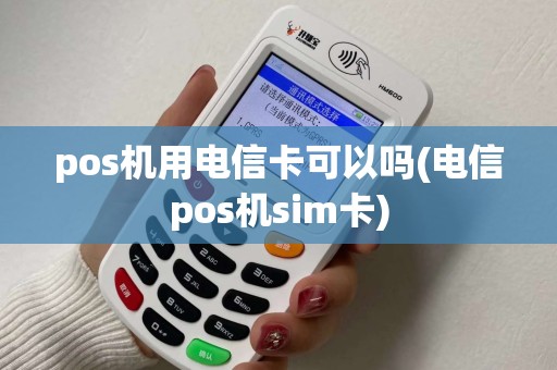 pos机用电信卡可以吗(电信pos机sim卡) pos机用电信卡可以吗(电信pos机sim卡)