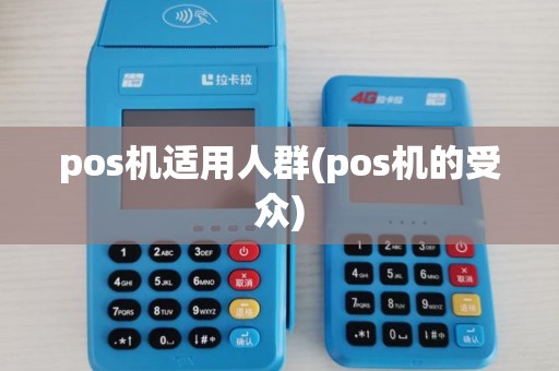 pos机适用人群(pos机的受众) pos机适用人群(pos机的受众)