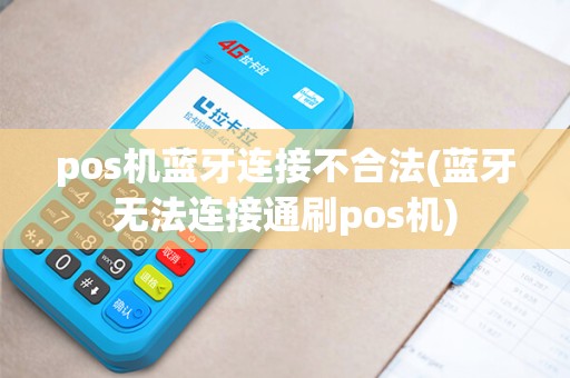 pos机蓝牙连接不合法(蓝牙无法连接通刷pos机) pos机蓝牙连接不合法(蓝牙无法连接通刷pos机)
