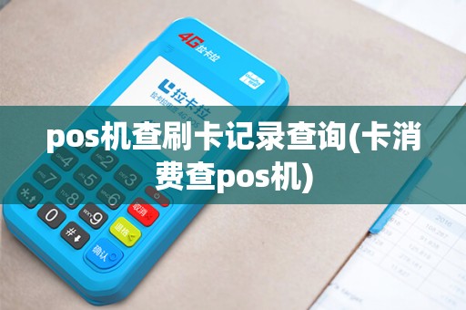 pos机查刷卡记录查询(卡消费查pos机) pos机查刷卡记录查询(卡消费查pos机)