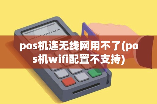 pos机连无线网用不了(pos机wifi配置不支持) pos机连无线网用不了(pos机wifi配置不支持)