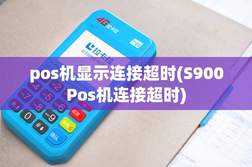 pos机显示连接超时(S900Pos机连接超时) pos机显示连接超时(S900Pos机连接超时)