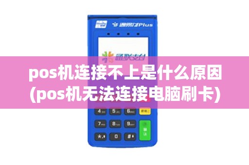 pos机连接不上是什么原因(pos机无法连接电脑刷卡) pos机连接不上是什么原因(pos机无法连接电脑刷卡)