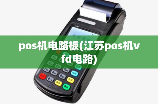 pos机电路板(江苏pos机vfd电路) pos机电路板(江苏pos机vfd电路)