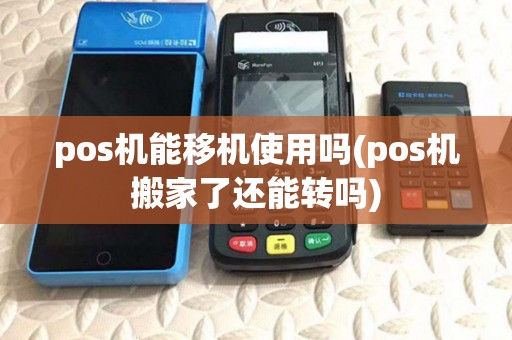 pos机能移机使用吗(pos机搬家了还能转吗) pos机能移机使用吗(pos机搬家了还能转吗)
