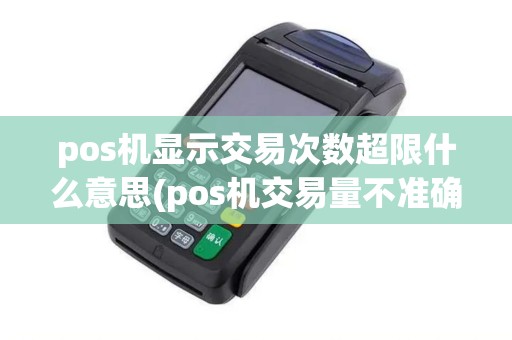 pos机显示交易次数超限什么意思(pos机交易量不准确) pos机显示交易次数超限什么意思(pos机交易量不准确)