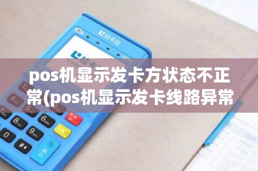 pos机显示发卡方状态不正常(pos机显示发卡线路异常) pos机显示发卡方状态不正常(pos机显示发卡线路异常)