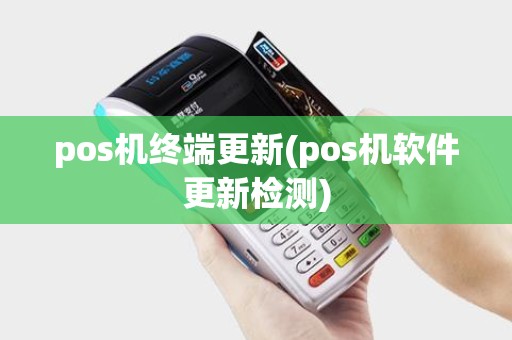 pos机终端更新(pos机软件更新检测) pos机终端更新(pos机软件更新检测)
