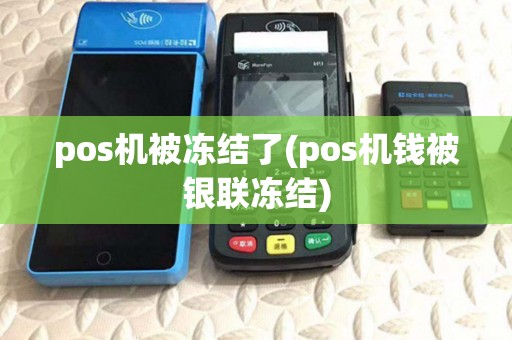 pos机被冻结了(pos机钱被银联冻结) pos机被冻结了(pos机钱被银联冻结)