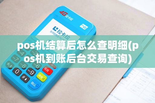 pos机结算后怎么查明细(pos机到账后台交易查询) pos机结算后怎么查明细(pos机到账后台交易查询)