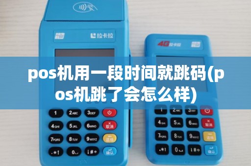 pos机用一段时间就跳码(pos机跳了会怎么样) pos机用一段时间就跳码(pos机跳了会怎么样)
