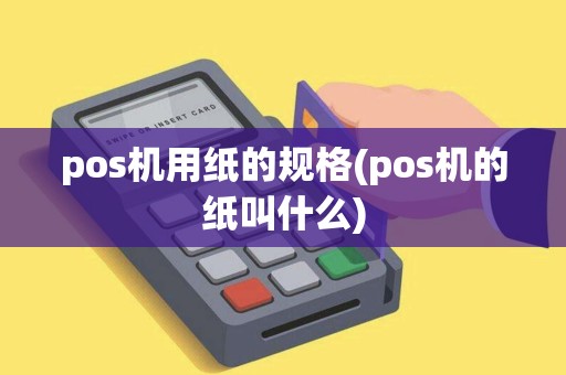 pos机用纸的规格(pos机的纸叫什么) pos机用纸的规格(pos机的纸叫什么)