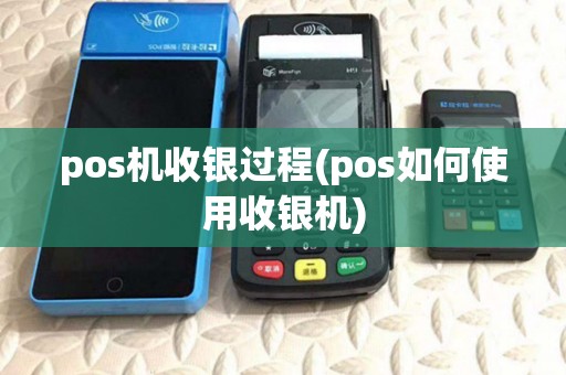 pos机收银过程(pos如何使用收银机) pos机收银过程(pos如何使用收银机)