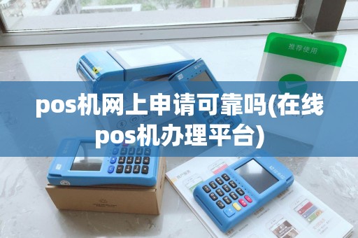 pos机网上申请可靠吗(在线pos机办理平台) pos机网上申请可靠吗(在线pos机办理平台)