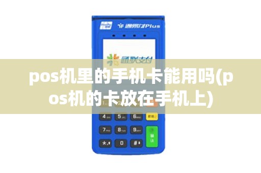 pos机里的手机卡能用吗(pos机的卡放在手机上) pos机里的手机卡能用吗(pos机的卡放在手机上)
