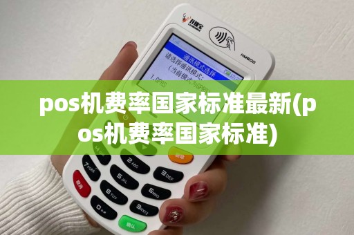 pos机费率国家标准最新(pos机费率国家标准) pos机费率国家标准最新(pos机费率国家标准)