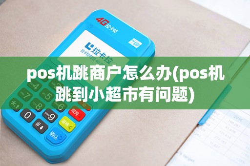 pos机跳商户怎么办(pos机跳到小超市有问题) pos机跳商户怎么办(pos机跳到小超市有问题)