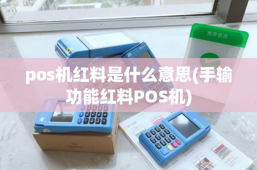 pos机红料是什么意思(手输功能红料POS机) pos机红料是什么意思(手输功能红料POS机)