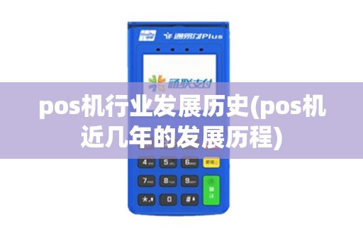 pos机行业发展历史(pos机近几年的发展历程) pos机行业发展历史(pos机近几年的发展历程)