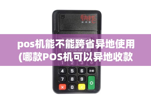 pos机能不能跨省异地使用(哪款POS机可以异地收款) pos机能不能跨省异地使用(哪款POS机可以异地收款)