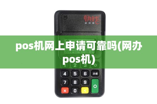 pos机网上申请可靠吗(网办pos机) pos机网上申请可靠吗(网办pos机)