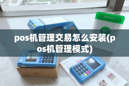 pos机管理交易怎么安装(pos机管理模式) pos机管理交易怎么安装(pos机管理模式)